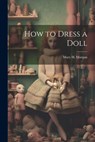 How to Dress a Doll - Mary H. Morgan - 9781021799326