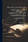 An Account of the Life and Character of Christopher Ludwick .. - Benjamin Rush - 9781022206977