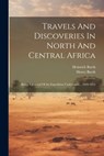 Travels And Discoveries In North And Central Africa: Being A Journal Of An Expedition Undertaken... 1849-1855 - Heinrich Barth - 9781022378612