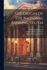 The Origin Of The National Banking System - Andrew McFarland Davis - 9781022392342