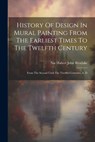 History Of Design In Mural Painting From The Earliest Times To The Twelfth Century: From The Second Until The Twelfth Centuries, A. D - Nat Hubert John Westlake - 9781022636422