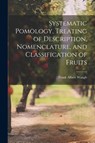 Systematic Pomology, Treating of Description, Nomenclature, and Classification of Fruits - Frank Albert Waugh - 9781022672758