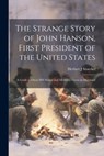 The Strange Story of John Hanson, First President of the United States: a Guide to Oxon Hill Manor and Mulberry Grove in Maryland - Herbert J. Stoeckel - 9781022896802