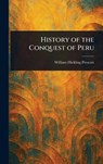 History of the Conquest of Peru - William Hickling Prescott - 9781022977532