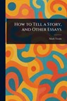 How to Tell a Story, and Other Essays - Mark Twain - 9781023121279