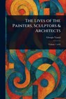 The Lives of the Painters, Sculptors & Architects - Giorgio Vasari - 9781023121439