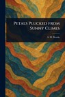 Petals Plucked From Sunny Climes - A. M. (Abbie M. ). Brooks - 9781023252201