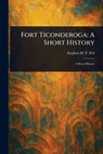 Fort Ticonderoga: A Short History - Stephen H. P. Pell - 9781023463157