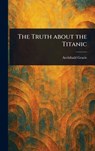 The Truth About the Titanic - Archibald Gracie - 9781023515917