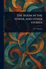 The Room in the Tower, and Other Stories - E. F. (Edward Frederic) Benson - 9781023523905