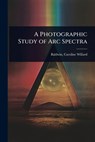 A Photographic Study of Arc Spectra - Baldwin Caroline Willard - 9781023626743