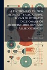 A Dictionary Of New Medical Terms, A Suppl. To 'an Illustrated Dictionary Of Medicine, Biology And Allied Sciences' - George Milbry Gould - 9781024384420