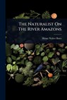 The Naturalist On The River Amazons - Henry Walter Bates - 9781024932317