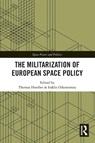 The Militarization of European Space Policy - Thomas (ESSCA Hoerber ; Iraklis Oikonomou - 9781032137452