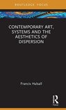 Contemporary Art, Systems and the Aesthetics of Dispersion - Francis (National College of Art and Design Halsall - 9781032324920