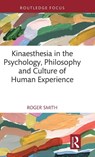 Kinaesthesia in the Psychology, Philosophy and Culture of Human Experience - Roger Smith - 9781032435909
