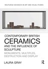 Contemporary British Ceramics and the Influence of Sculpture - Laura Gray - 9781032476421