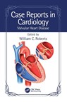 Case Reports in Cardiology - William C. (Baylor Heart and Vascular Institute Roberts - 9781032529363