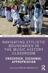 Navigating Stylistic Boundaries in the Music History Classroom - Esther M. Morgan-Ellis - 9781032542522