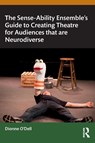 The Sense-Ability Ensemble’s Guide to Creating Theatre for Audiences that are Neurodiverse - Dionne O'Dell - 9781032740485