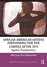 African American Artists Performing for the Camera After 1970 - Martyna Ewa (The University of Manchester Majewska - 9781032747439
