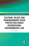 Cultural Values and Transboundary River Protection under International Environmental Law - Sam Campbell - 9781032772530