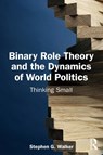 Binary Role Theory and the Dynamics of World Politics - Stephen G. Walker - 9781032873565