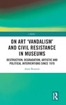 On Art 'Vandalism' and Civil Resistance in Museums - Anne (Centre de Recherche sur les Liens Sociaux Bessette - 9781032942162