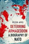 Deterring Armageddon: A Biography of NATO - Peter Apps - 9781035405794