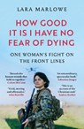 How Good It Is I have No Fear of Dying - Lara Marlowe - 9781035910182