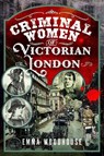 Criminal Women of Victorian London - Emma Woodhouse - 9781036199456