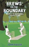 Brews on the Boundary: Travels to Yorkshire's cricket clubs - John Fuller - 9781066604425