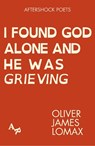 I Found God Alone and He Was Grieving - Oliver James Lomax - 9781067604677