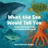 What the Sea Would Tell You: Sea Facts for Kind and Curious Little Minds - Kerry Burton-Galley - 9781068462948