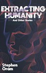 Extracting Humanity And Other Stories - Stephen Oram - 9781068576430