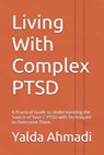 Living With Complex PTSD: A Practical Guide to Understanding the Source of Your C-PTSD with Techniques to Overcome Them - Yalda Ahmadi - 9781069077417