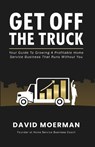 Get Off The Truck: Your Guide To Growing A Profitable Home Service Business That Runs Without You - David Moerman - 9781069734303