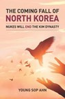 The Coming Fall of North Korea: Nukes Will End The Kim Dynasty - Young Sop Ahn Phd - 9781071013946