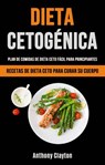 Dieta Cetogénica: Plan De Comidas De Dieta Ceto Fácil Para Principiantes - Anthony Clayton - 9781071539934