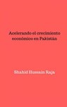 Acelerando el crecimiento económico en Pakistán - Shahid Hussain Raja - 9781071544761