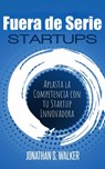 Startups Fuera de Serie: Aplasta la Competencia con tu Startup Innovadora - Jonathan S. Walker - 9781071588826
