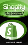 Shopify - Crie o Seu Próprio Império de Negócio Online Lucrativo! - Jonathan S. Walker - 9781071588949