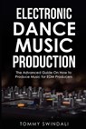 Electronic Dance Music Production: The Advanced Guide On How to Produce Music for EDM Producers - Tommy Swindali - 9781072450795