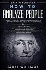 How to Analyze People: Persuasion, and Dark Psychology - 3 Books in 1 - How to Recognize The Signs Of a Toxic Person Manipulating You, and Th - James W. Williams - 9781074402105