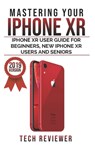 Mastering your iPhone XR: iPhone XR User Guide for Beginners, New iPhone XR Users and Seniors - Tech Reviewer - 9781075814525