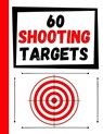 60 Shooting Targets: Large Paper Perfect for Rifles / Firearms / BB / AirSoft / Pistols / Archery & Pellet Guns - Practice Targets - 9781081104016