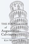The Foundation of Augustinian-Calvinism - Ken Wilson - 9781082800351