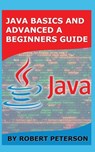 Java Basics and Advanced a Beginners Guide - Robert Peterson - 9781085956635