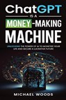ChatGPT IS A MONEY-MAKING MACHINE - Michael Woods - 9781088281499