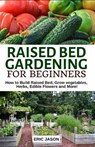 Raised Bed Gardening for Beginners: How to Build Raised Bed, Grow Vegetables, Herbs, Edible Flowers. And More! - Eric Jason - 9781091042902